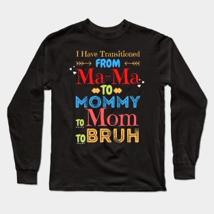 I Have Transitioned From Mama To Mommy To Mom To Bruh, Funny Mom Mother’s Day Gift Long Sleeve T-Shirt